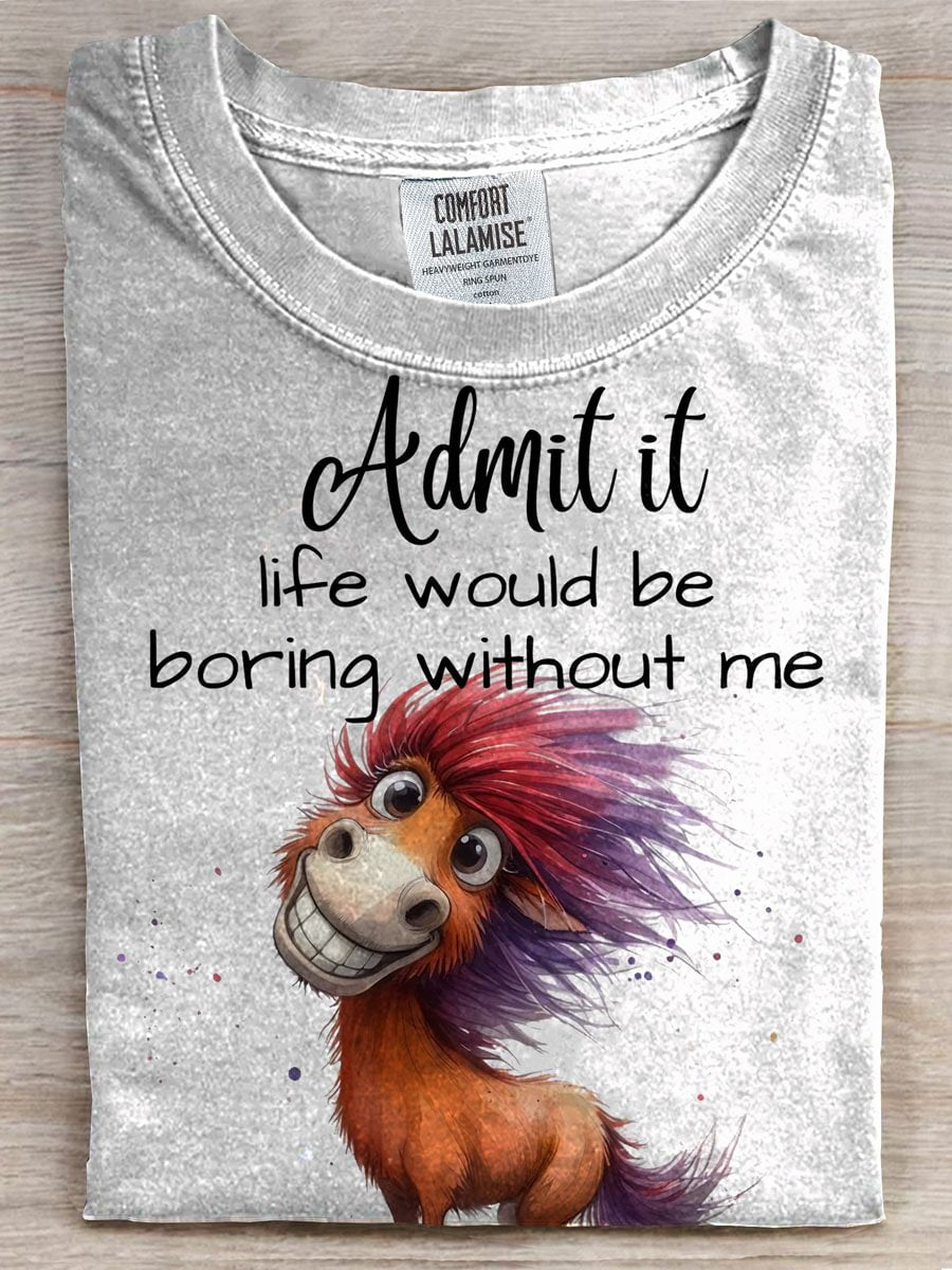 Admit It Life Would Be Boring Without Me T-shirt