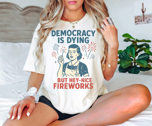 4th Of July Democracy Is Dying But Hey Nice Fireworks Shirt