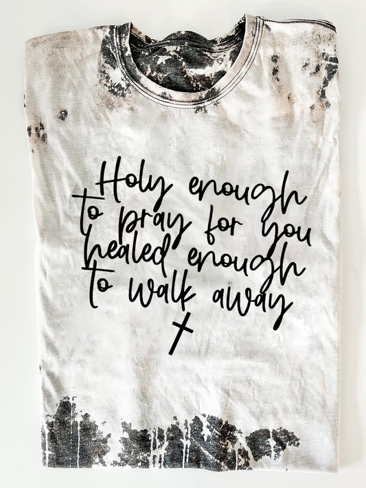 Holy Enough To Pray For You Healed Enough To Walk Away Shirt