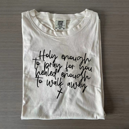 Holy Enough To Pray For You Healed Enough To Walk Away Tee