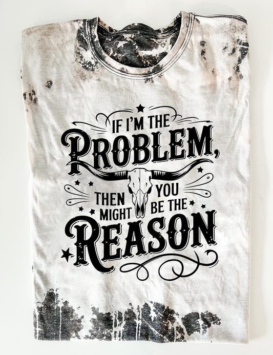 If I'm The Problem Then You Might Be The Reason T-Shirt